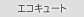 �G�R�L���[�g