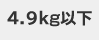 4.9kg�ȉ�