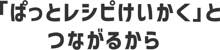 「ぱっとレシピけいかく」とつながるから