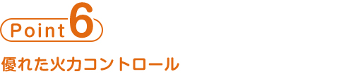 point6 優れた火力コントロール