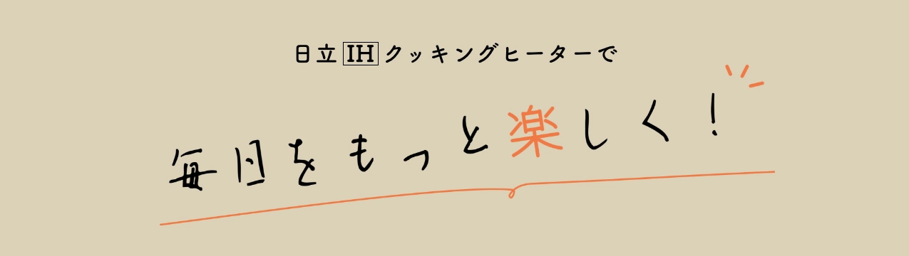 日立 IHクッキングヒーターで毎日をもっと楽しく!
