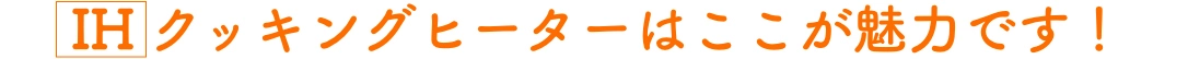 IH クッキングヒーターはここが魅力です！