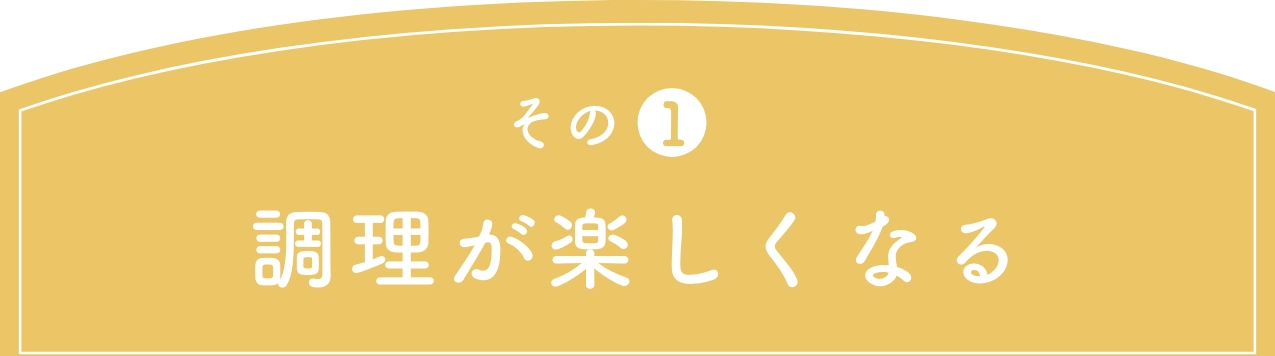 その1 調理が楽しくなる
