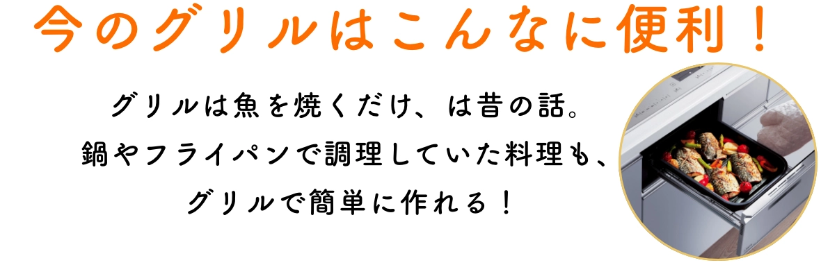 今のグリルはこんなに便利！グリルは魚を焼くだけ、は昔の話。鍋やフライパンで調理していた料理も、グリルで簡単に作れる！