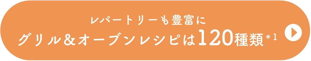 レパートリーも豊富にグリル＆オーブンレシピは120種類＊1
