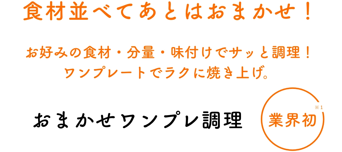 食材並べてあとはおまかせ！お好みの食材・分量・味付けでサッと調理！ワンプレートでラクに焼き上げ。おまかせワンプレ調理 業界初