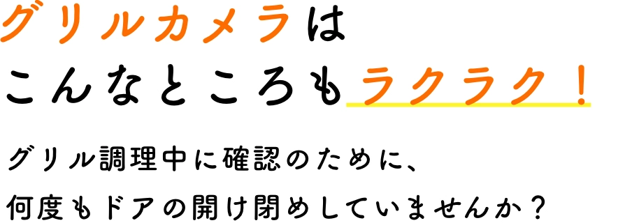 グリルカメラはこんなところもラクラク！グリル調理中に確認のために、何度もドアの開け閉めしていませんか？
