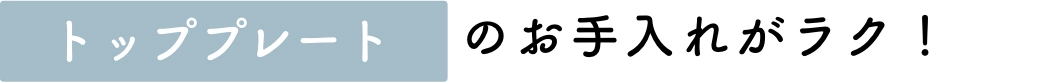 トッププレートのお手入れがラク！
