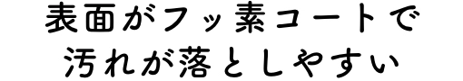 表面がフッ素コートで汚れが落としやすい