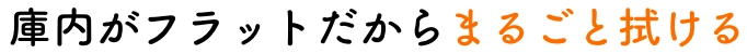 庫内がフラットだからまるごと拭ける