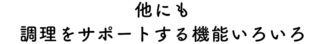 他にも調理をサポートする機能いろいろ