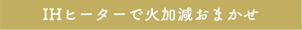 IHヒーターで火加減おまかせ