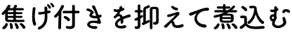 焦げ付きを抑えて煮込む