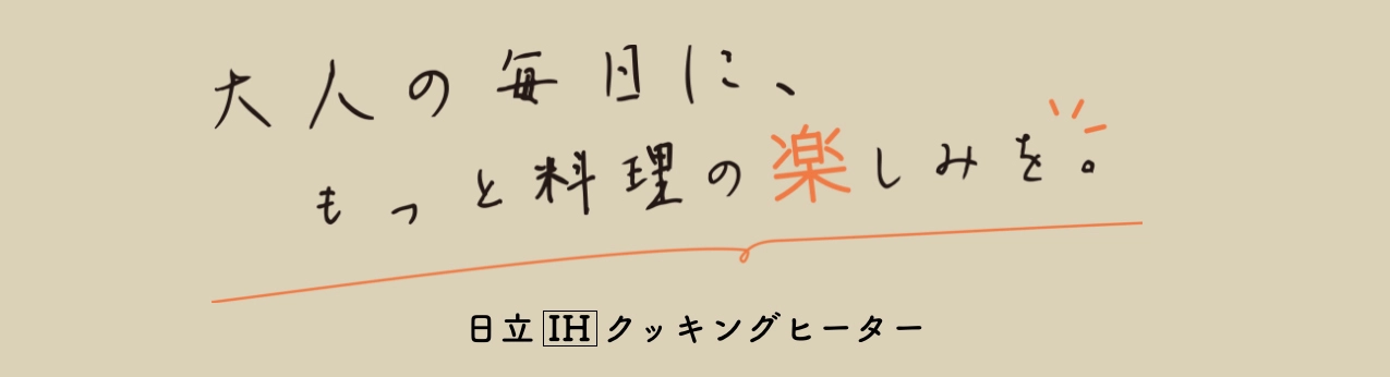 大人の毎日に、もっと料理の楽しみを。日立 IH クッキングヒーター