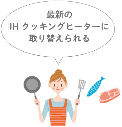 最新のIHクッキングヒーターに取り替えられる