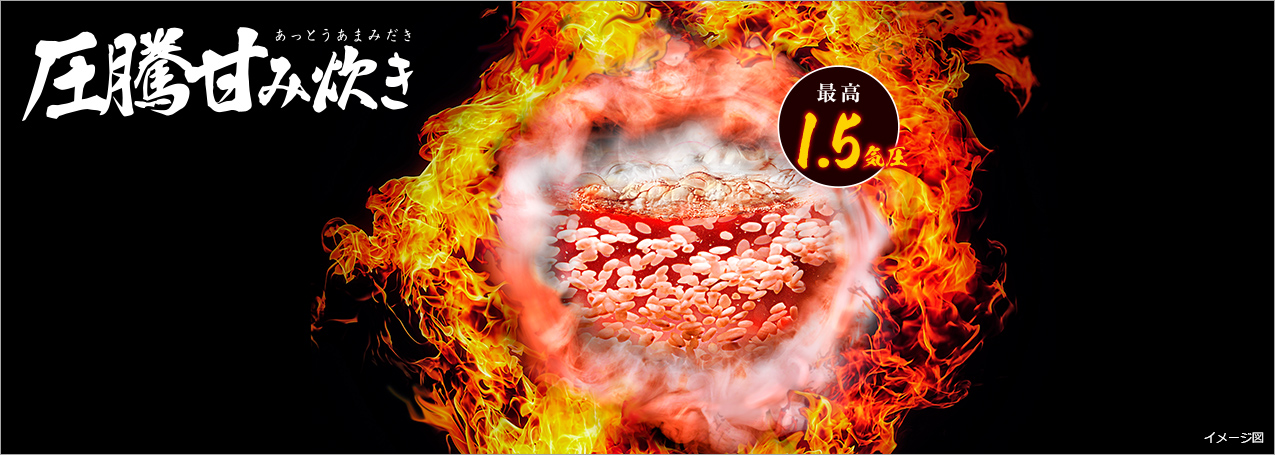 大火力で沸騰、圧力スチームで蒸らす 圧騰甘み炊き