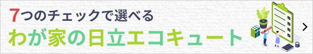 7つのチェックで選べるわが家の日立エコキュート