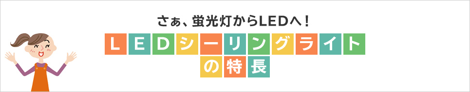 さぁ、蛍光灯からLEDへ！