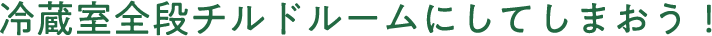 冷蔵室全段チルドルームにしてしまおう！