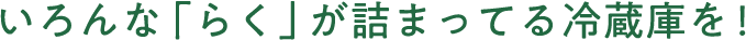 いろんな「らく」が詰まってる冷蔵庫を！