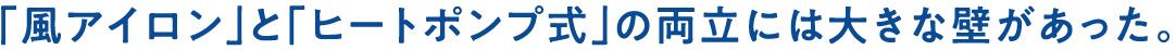 「風アイロン」と「ヒートポンプ式」の両立には大きな壁があった。