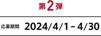 第2弾 応募期間 2024/4/1-4/30
