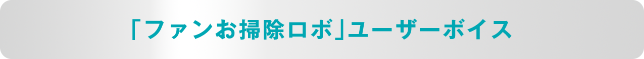 「ファンお掃除ロボ」ユーザーボイス