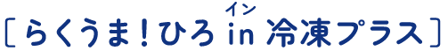 ［らくうま！ひろin冷凍プラス］