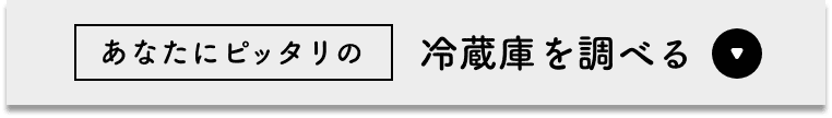 あなたにぴったりの冷蔵庫を調べる