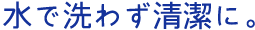水で洗わず清潔に