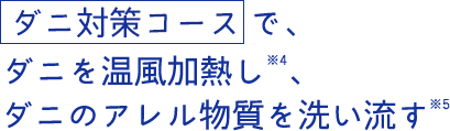  ダニ対策コース で、ダニのアレル物質を洗い流す※3