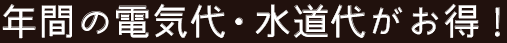 年間の電気代・水道代がお得！