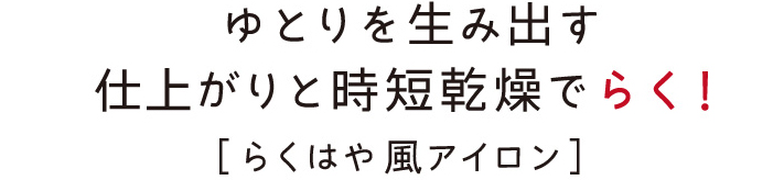 ゆとりを生み出す仕上がりと時短乾燥でらく！［らくはや 風アイロン］