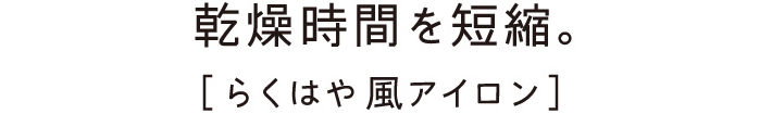 乾燥時間を短縮。［らくはや 風アイロン］