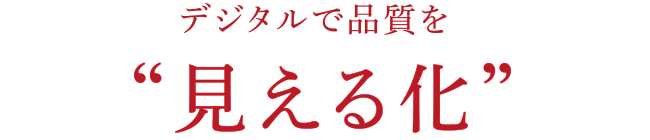 デジタルで品質を“見える化”