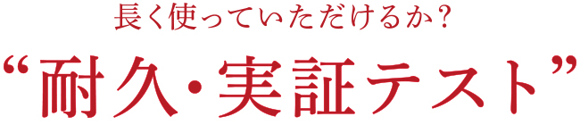 長く使っていただけるか？“耐久・実証テスト”