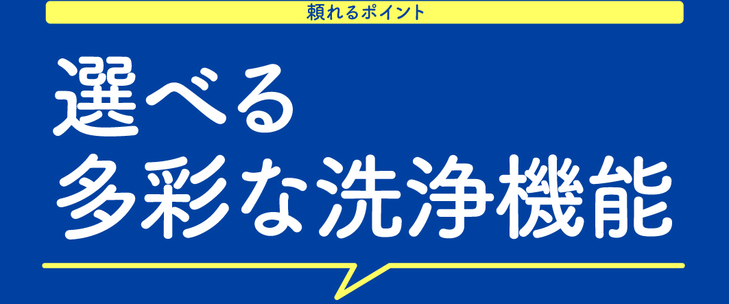 頼れるポイント 選べる 多彩な洗浄機能