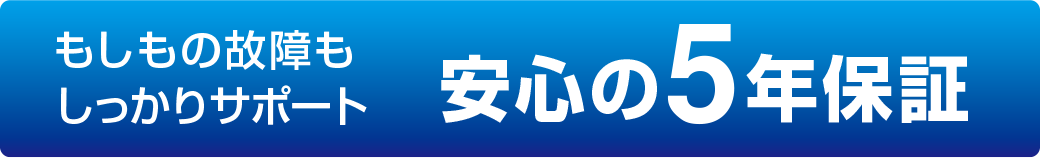 もしもの故障もしっかりサポート 安心の5年保証