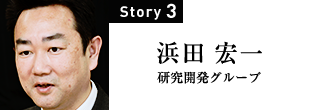 Story3　浜田 宏一 研究開発グループ