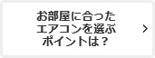 お部屋に合ったエアコンを選ぶポイントは？