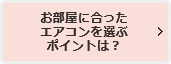 お部屋に合ったエアコンを選ぶポイントは？