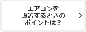 エアコンを設置する時のポイントは？