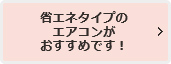 省エネタイプのエアコンがおすすめです！