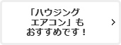 「ハウジングエアコン」もおすすめです！
