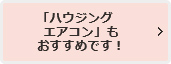 「ハウジングエアコン」もおすすめです！