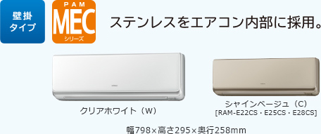 壁掛タイプ PAM MECシリーズ ステンレスをエアコン内部に採用。［イオンミスト］を搭載　クリアホワイト（W）シャインベージュ（C）[RAM-E22CS・E25CS・E28CS] 　幅798×高さ295×奥行258mm