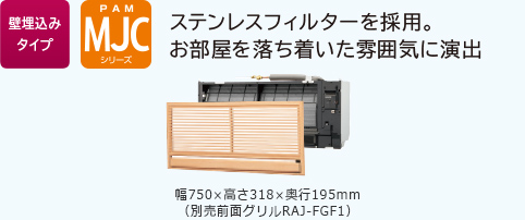 壁埋込みタイプ PAM MJCシリーズ ステンレスフィルターを採用。木目の前面グリルが和室を落ち着いた雰囲気に演出　幅750×高さ318×奥行195mm　（別売前面グリルRAJ-FGF1）