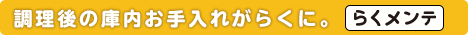 調理後の庫内お手入れがらくに。らくメンテ
