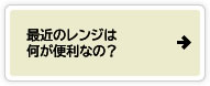 最近のレンジは何が便利なの？