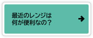 最近のレンジは何が便利なの？